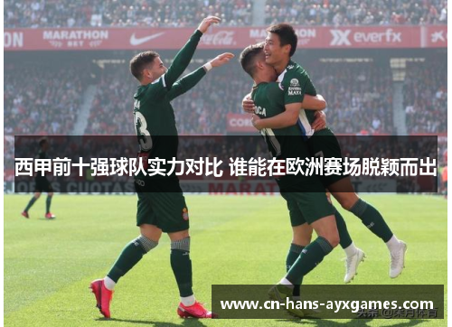 西甲前十强球队实力对比 谁能在欧洲赛场脱颖而出