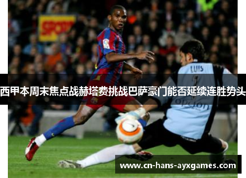 西甲本周末焦点战赫塔费挑战巴萨豪门能否延续连胜势头