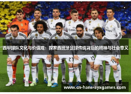 西甲球队文化与价值观：探索西班牙足球传统背后的精神与社会意义