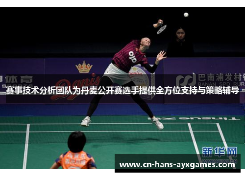 赛事技术分析团队为丹麦公开赛选手提供全方位支持与策略辅导