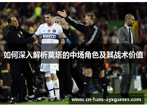 如何深入解析莫塔的中场角色及其战术价值