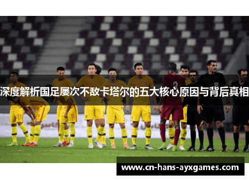 深度解析国足屡次不敌卡塔尔的五大核心原因与背后真相