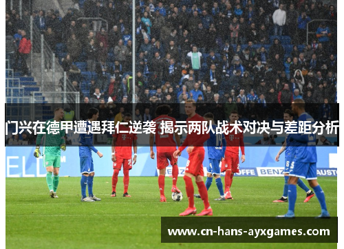 门兴在德甲遭遇拜仁逆袭 揭示两队战术对决与差距分析