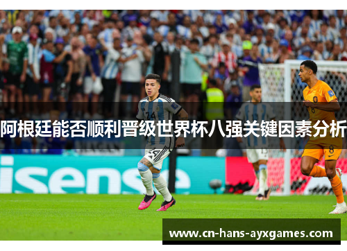 阿根廷能否顺利晋级世界杯八强关键因素分析