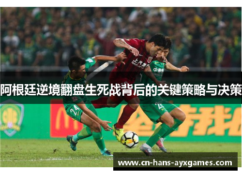 阿根廷逆境翻盘生死战背后的关键策略与决策