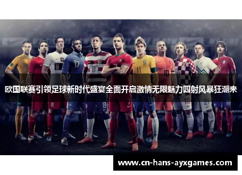 欧国联赛引领足球新时代盛宴全面开启激情无限魅力四射风暴狂潮来