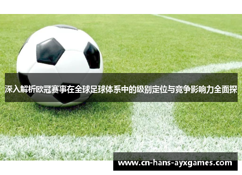 深入解析欧冠赛事在全球足球体系中的级别定位与竞争影响力全面探