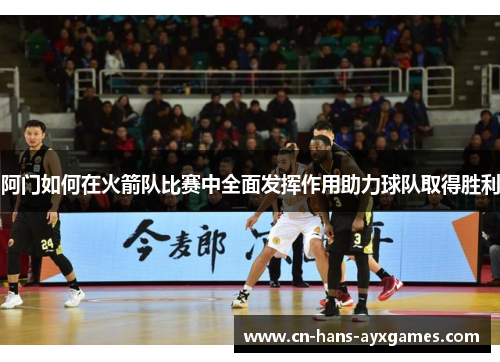 阿门如何在火箭队比赛中全面发挥作用助力球队取得胜利