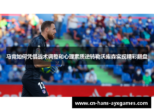 马竞如何凭借战术调整和心理素质逆转勒沃库森实现精彩翻盘