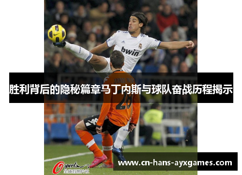 胜利背后的隐秘篇章马丁内斯与球队奋战历程揭示