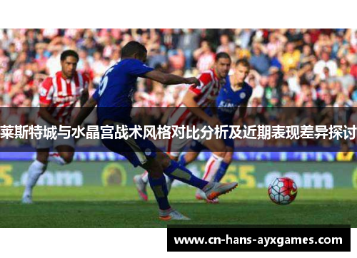 莱斯特城与水晶宫战术风格对比分析及近期表现差异探讨