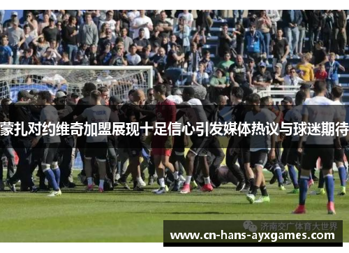 蒙扎对约维奇加盟展现十足信心引发媒体热议与球迷期待