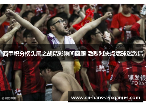 西甲积分榜头尾之战精彩瞬间回顾 激烈对决点燃球迷激情
