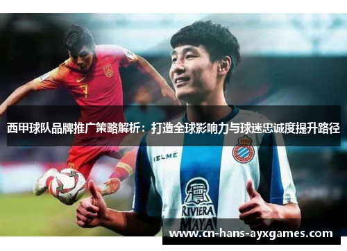 西甲球队品牌推广策略解析：打造全球影响力与球迷忠诚度提升路径