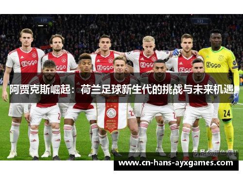 阿贾克斯崛起:荷兰足球新生代的挑战与未来机遇 阿贾克斯崛起:荷兰足球新生代的挑战与未来机遇