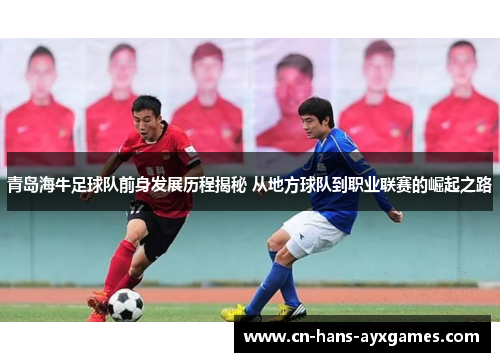 青岛海牛足球队前身发展历程揭秘 从地方球队到职业联赛的崛起之路 青岛海牛足球队前身发展历程揭秘 从地方球队到职业联赛的崛起之路