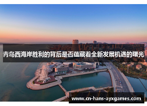 青岛西海岸胜利的背后是否蕴藏着全新发展机遇的曙光 青岛西海岸胜利的背后是否蕴藏着全新发展机遇的曙光
