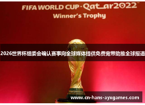 2026世界杯组委会确认赛事向全球媒体提供免费宽带助推全球报道 2026世界杯组委会确认赛事向全球媒体提供免费宽带助推全球报道