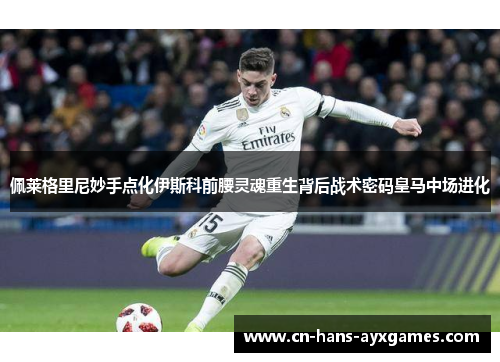 佩莱格里尼妙手点化伊斯科前腰灵魂重生背后战术密码皇马中场进化 佩莱格里尼妙手点化伊斯科前腰灵魂重生背后战术密码皇马中场进化