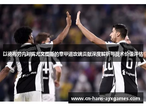以德布劳内对阵尤文图斯的意甲进攻端贡献深度解析与战术价值评估 以德布劳内对阵尤文图斯的意甲进攻端贡献深度解析与战术价值评估