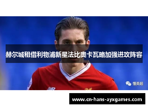 赫尔城租借利物浦新星法比奥卡瓦略加强进攻阵容