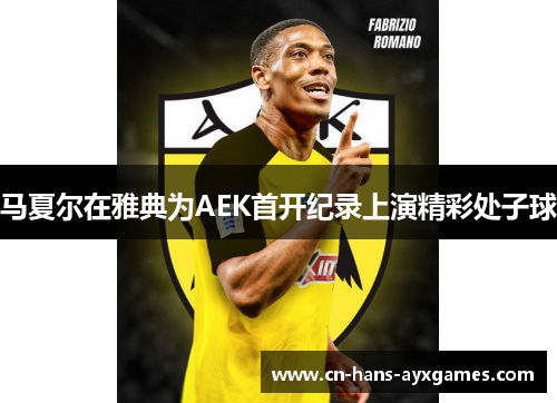 马夏尔在雅典为AEK首开纪录上演精彩处子球