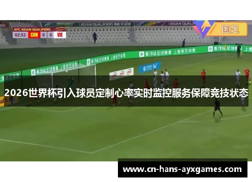 2026世界杯引入球员定制心率实时监控服务保障竞技状态