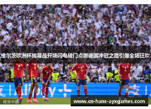 维尔茨欧洲杯揭幕战开场闪电破门点燃德国冲冠之路引爆全场狂欢 维尔茨欧洲杯揭幕战开场闪电破门点燃德国冲冠之路引爆全场狂欢